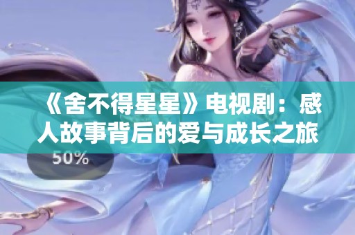 《舍不得星星》电视剧：感人故事背后的爱与成长之旅