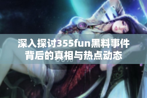 深入探讨355fun黑料事件背后的真相与热点动态