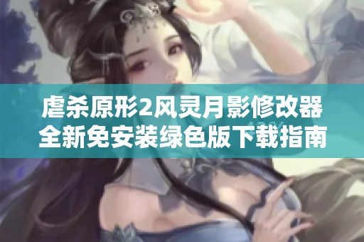 虐杀原形2风灵月影修改器全新免安装绿色版下载指南