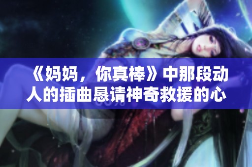 《妈妈，你真棒》中那段动人的插曲恳请神奇救援的心声