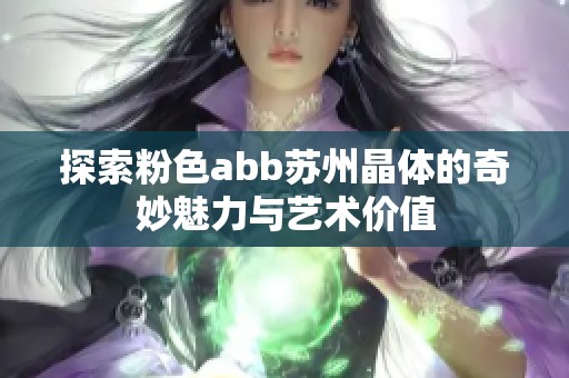 探索粉色abb苏州晶体的奇妙魅力与艺术价值