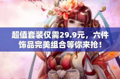 超值套装仅需29.9元，六件饰品完美组合等你来抢！