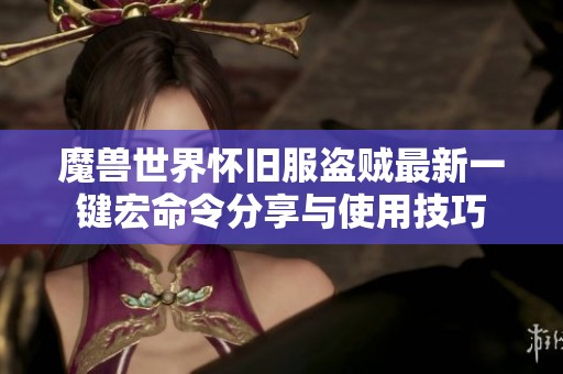 魔兽世界怀旧服盗贼最新一键宏命令分享与使用技巧