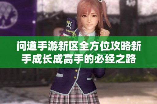 问道手游新区全方位攻略新手成长成高手的必经之路