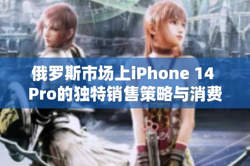 俄罗斯市场上iPhone 14 Pro的独特销售策略与消费者反应