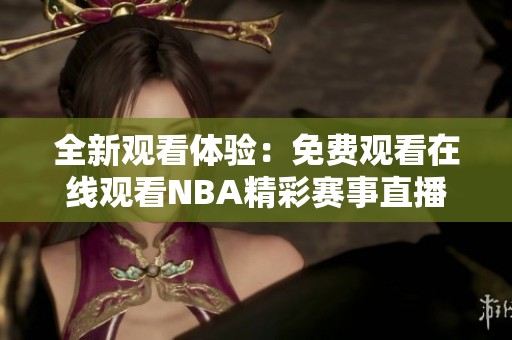 全新观看体验：免费观看在线观看NBA精彩赛事直播