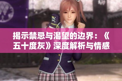 揭示禁忌与渴望的边界：《五十度灰》深度解析与情感探索