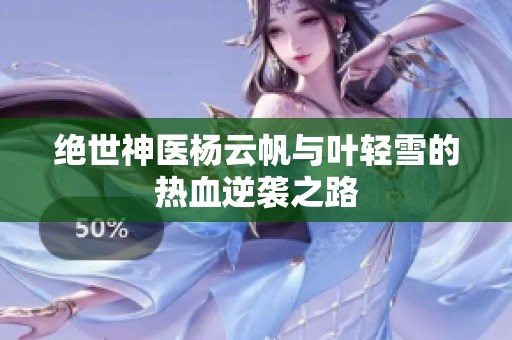 绝世神医杨云帆与叶轻雪的热血逆袭之路