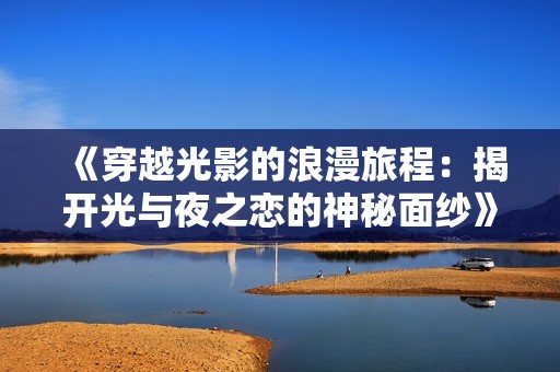 《穿越光影的浪漫旅程：揭开光与夜之恋的神秘面纱》