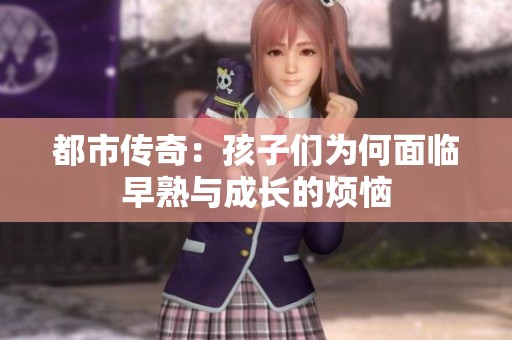 都市传奇：孩子们为何面临早熟与成长的烦恼
