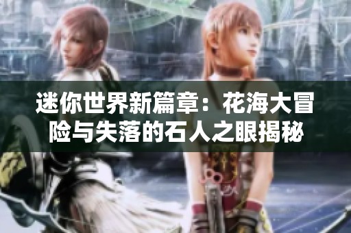 迷你世界新篇章：花海大冒险与失落的石人之眼揭秘
