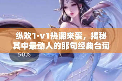 纵欢1·v1热潮来袭，揭秘其中最动人的那句经典台词