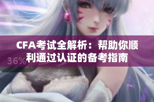 CFA考试全解析：帮助你顺利通过认证的备考指南