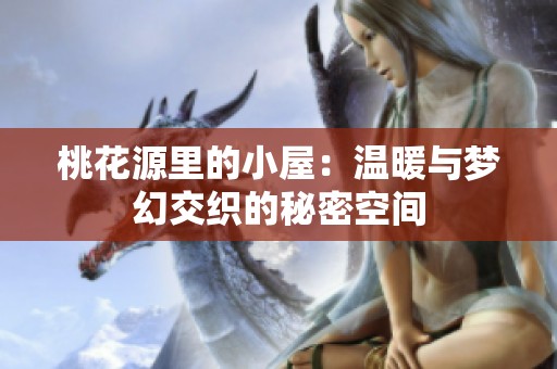 桃花源里的小屋：温暖与梦幻交织的秘密空间