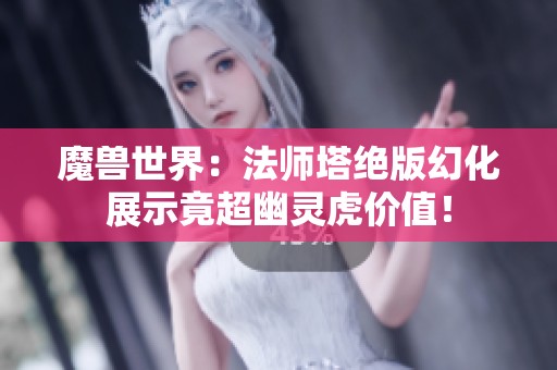 魔兽世界：法师塔绝版幻化展示竟超幽灵虎价值！