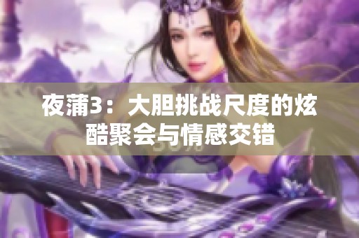 夜蒲3：大胆挑战尺度的炫酷聚会与情感交错