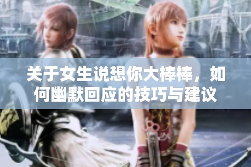 关于女生说想你大棒棒，如何幽默回应的技巧与建议