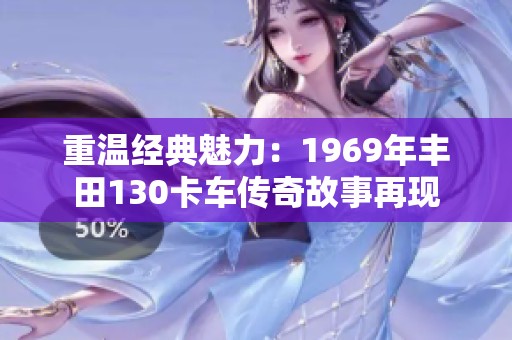 重温经典魅力：1969年丰田130卡车传奇故事再现