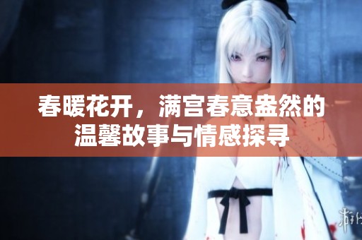 春暖花开，满宫春意盎然的温馨故事与情感探寻
