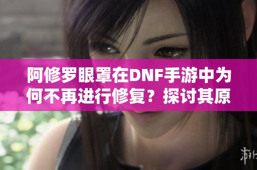 阿修罗眼罩在DNF手游中为何不再进行修复？探讨其原因与影响