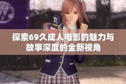 探索69久成人电影的魅力与故事深度的全新视角
