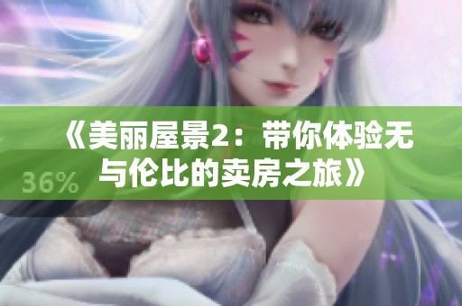 《美丽屋景2：带你体验无与伦比的卖房之旅》