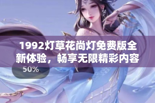 1992灯草花尚灯免费版全新体验，畅享无限精彩内容