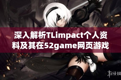 深入解析TLimpact个人资料及其在52game网页游戏中的表现