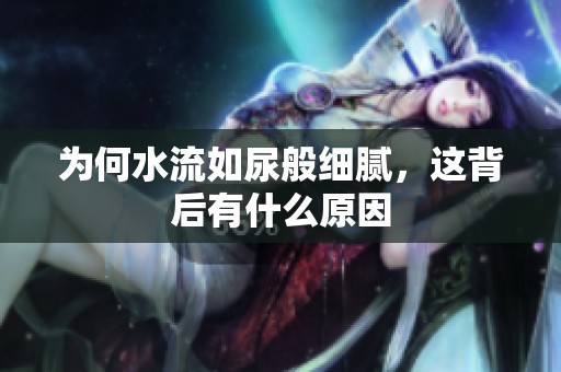 为何水流如尿般细腻，这背后有什么原因