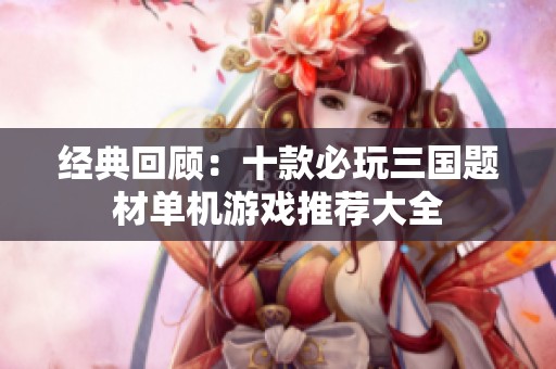 经典回顾：十款必玩三国题材单机游戏推荐大全