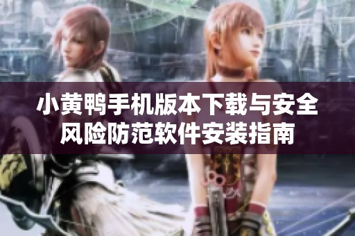 小黄鸭手机版本下载与安全风险防范软件安装指南
