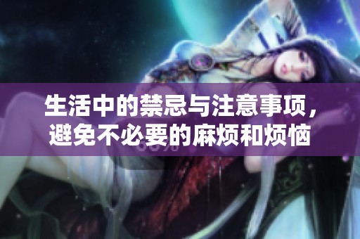 生活中的禁忌与注意事项，避免不必要的麻烦和烦恼