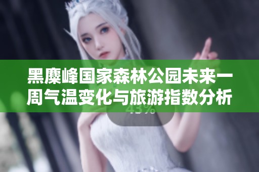 黑麋峰国家森林公园未来一周气温变化与旅游指数分析