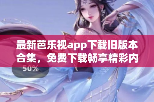 最新芭乐视app下载旧版本合集，免费下载畅享精彩内容
