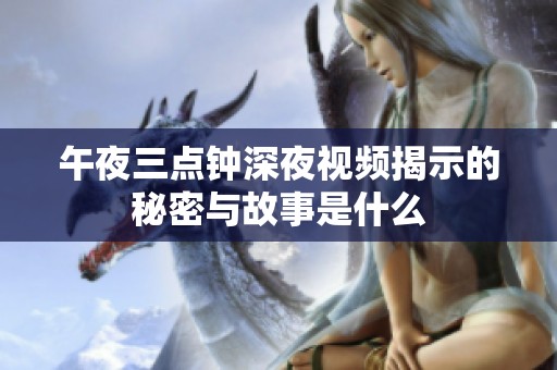 午夜三点钟深夜视频揭示的秘密与故事是什么
