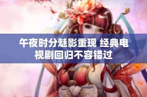 午夜时分魅影重现 经典电视剧回归不容错过