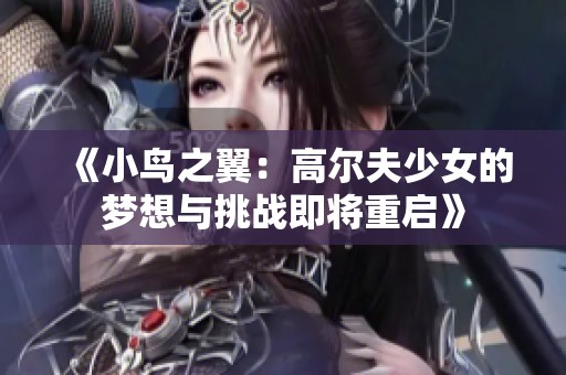 《小鸟之翼：高尔夫少女的梦想与挑战即将重启》
