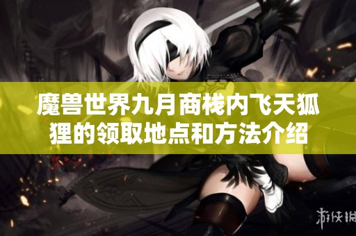 魔兽世界九月商栈内飞天狐狸的领取地点和方法介绍