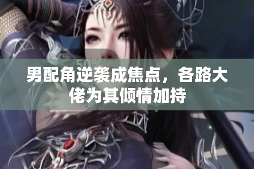 男配角逆袭成焦点，各路大佬为其倾情加持