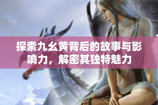探索九幺黄背后的故事与影响力，解密其独特魅力