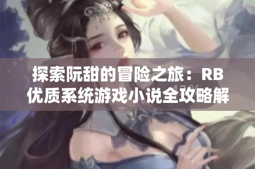 探索阮甜的冒险之旅：RB优质系统游戏小说全攻略解析