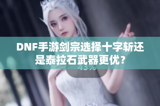 DNF手游剑宗选择十字斩还是泰拉石武器更优？