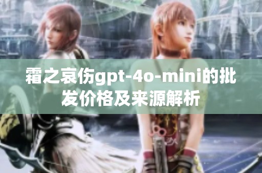 霜之哀伤gpt-4o-mini的批发价格及来源解析