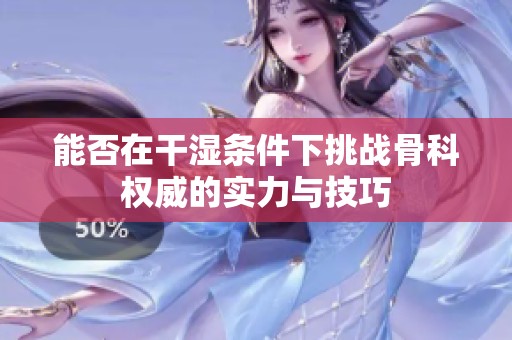 能否在干湿条件下挑战骨科权威的实力与技巧
