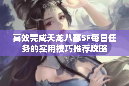 高效完成天龙八部SF每日任务的实用技巧推荐攻略