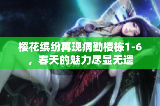 樱花缤纷再现病勤楼栋1-6，春天的魅力尽显无遗