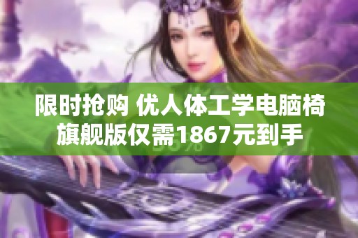 限时抢购 优人体工学电脑椅旗舰版仅需1867元到手