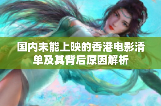 国内未能上映的香港电影清单及其背后原因解析