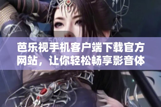 芭乐视手机客户端下载官方网站，让你轻松畅享影音体验