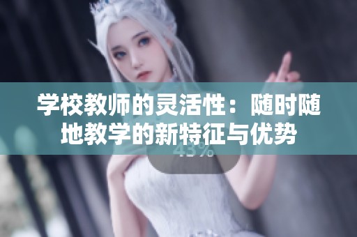 学校教师的灵活性：随时随地教学的新特征与优势